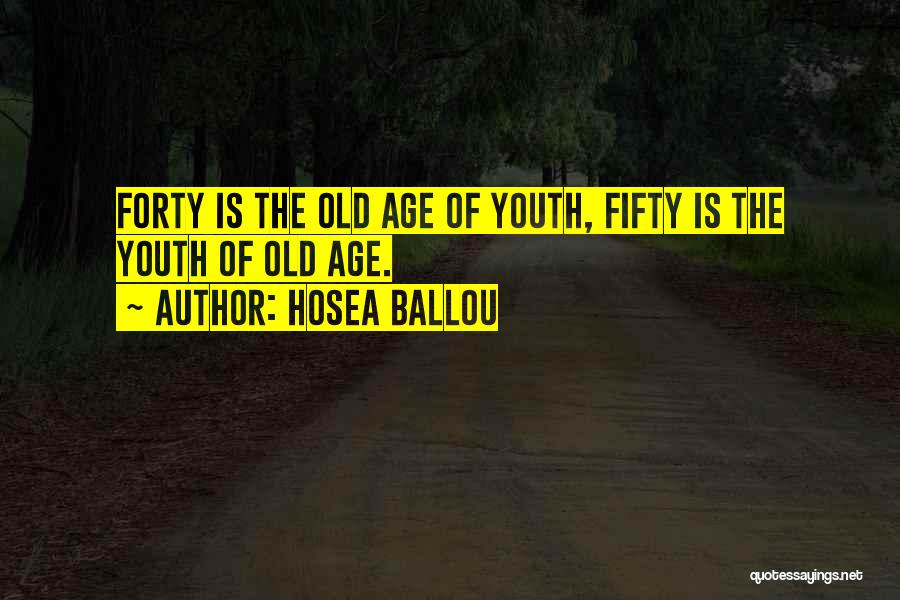 Hosea Ballou Quotes: Forty Is The Old Age Of Youth, Fifty Is The Youth Of Old Age.