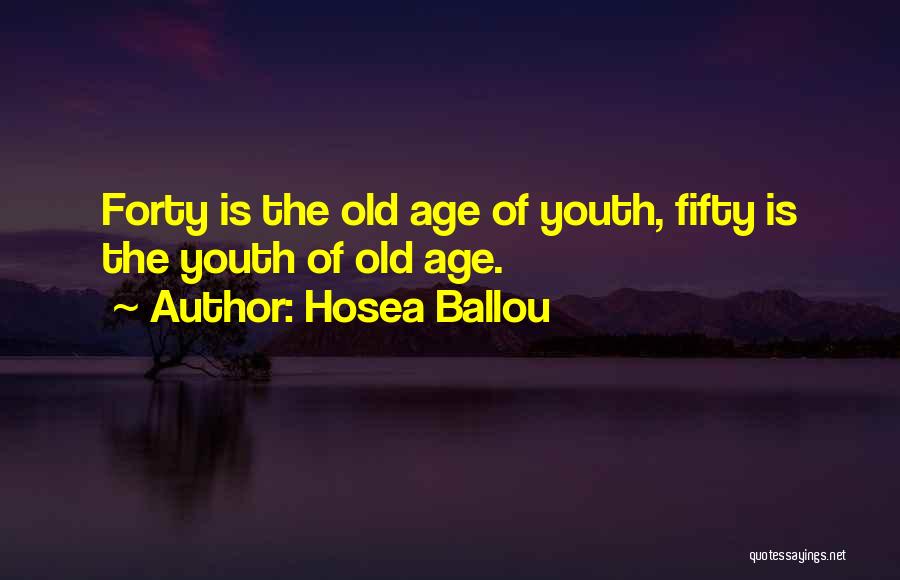 Hosea Ballou Quotes: Forty Is The Old Age Of Youth, Fifty Is The Youth Of Old Age.