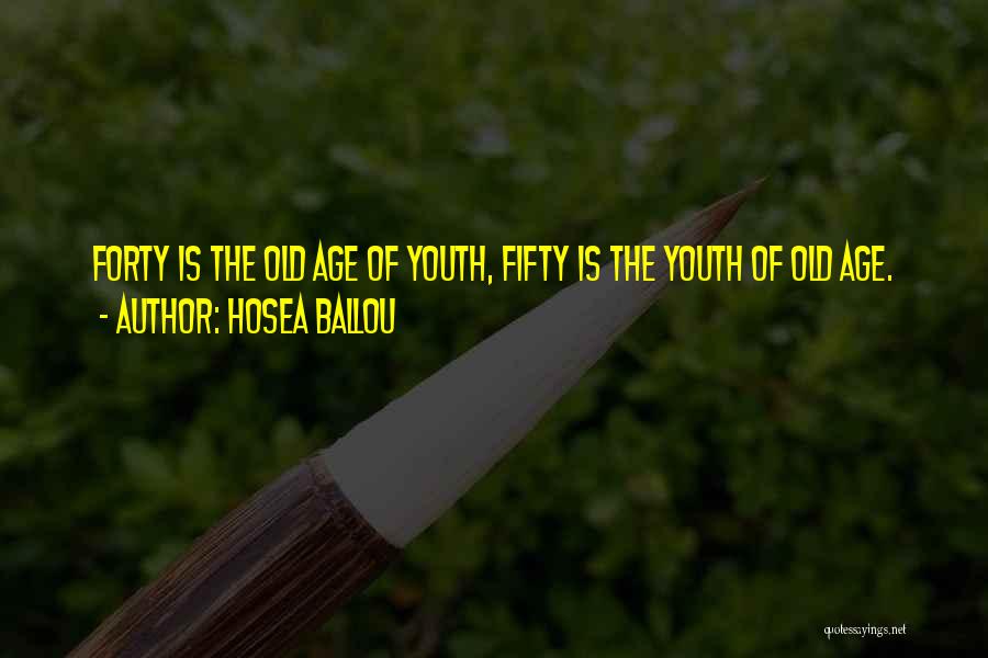 Hosea Ballou Quotes: Forty Is The Old Age Of Youth, Fifty Is The Youth Of Old Age.