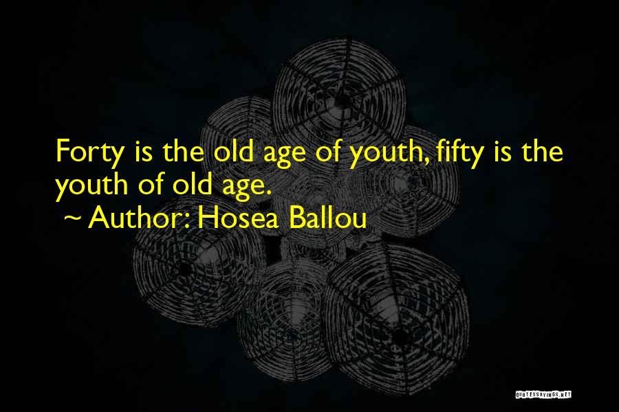 Hosea Ballou Quotes: Forty Is The Old Age Of Youth, Fifty Is The Youth Of Old Age.