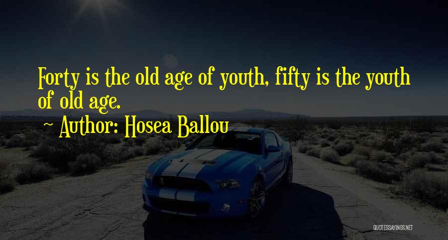 Hosea Ballou Quotes: Forty Is The Old Age Of Youth, Fifty Is The Youth Of Old Age.