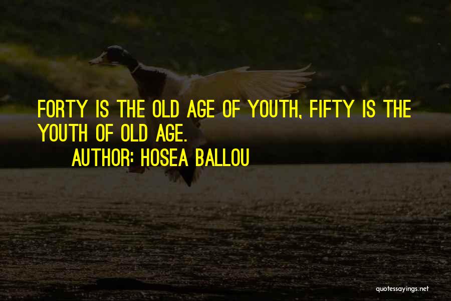 Hosea Ballou Quotes: Forty Is The Old Age Of Youth, Fifty Is The Youth Of Old Age.