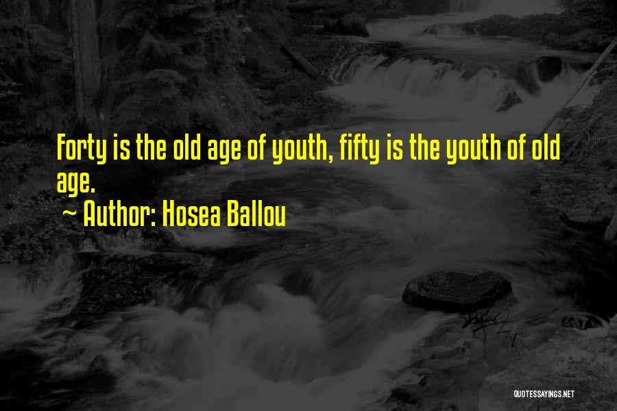 Hosea Ballou Quotes: Forty Is The Old Age Of Youth, Fifty Is The Youth Of Old Age.