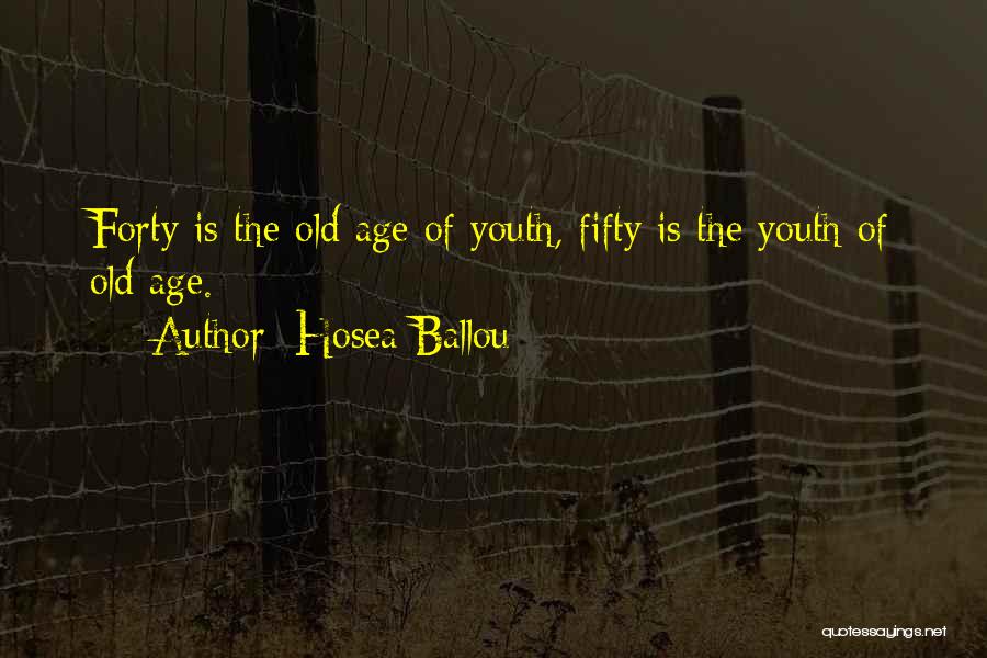 Hosea Ballou Quotes: Forty Is The Old Age Of Youth, Fifty Is The Youth Of Old Age.