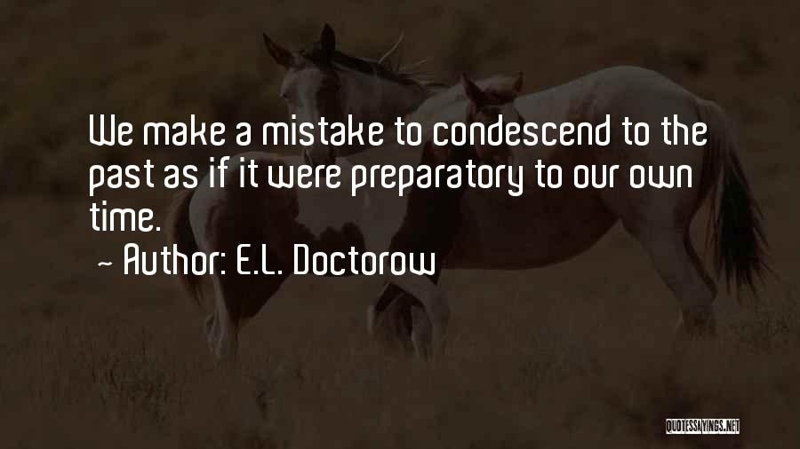 E.L. Doctorow Quotes: We Make A Mistake To Condescend To The Past As If It Were Preparatory To Our Own Time.