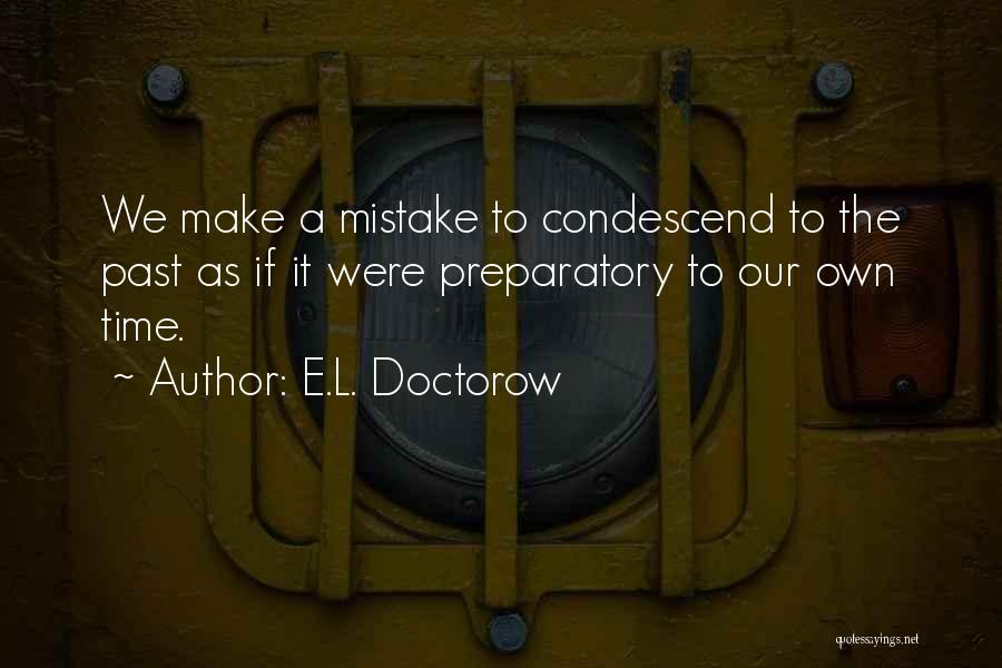 E.L. Doctorow Quotes: We Make A Mistake To Condescend To The Past As If It Were Preparatory To Our Own Time.