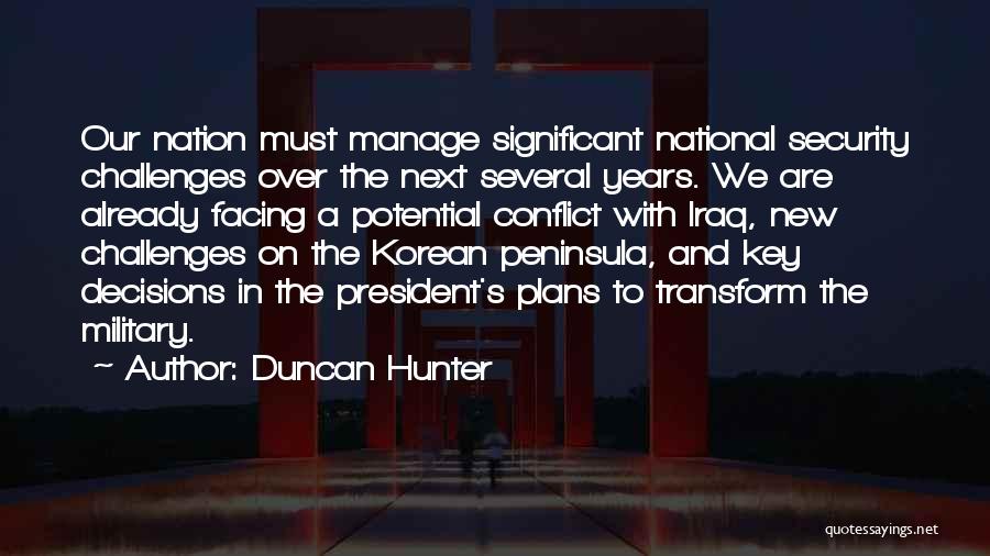 Duncan Hunter Quotes: Our Nation Must Manage Significant National Security Challenges Over The Next Several Years. We Are Already Facing A Potential Conflict