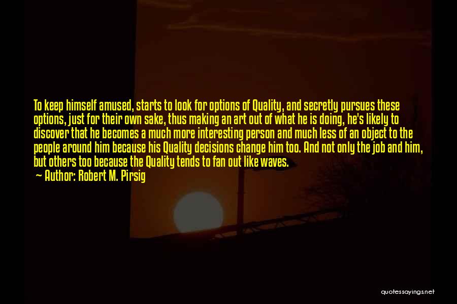 Robert M. Pirsig Quotes: To Keep Himself Amused, Starts To Look For Options Of Quality, And Secretly Pursues These Options, Just For Their Own