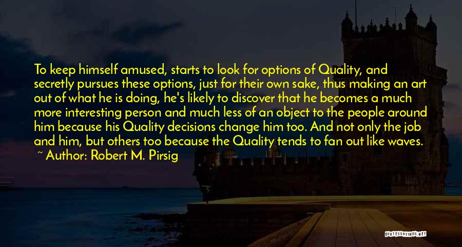 Robert M. Pirsig Quotes: To Keep Himself Amused, Starts To Look For Options Of Quality, And Secretly Pursues These Options, Just For Their Own