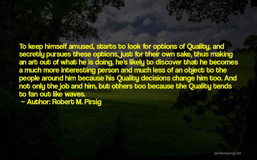 Robert M. Pirsig Quotes: To Keep Himself Amused, Starts To Look For Options Of Quality, And Secretly Pursues These Options, Just For Their Own