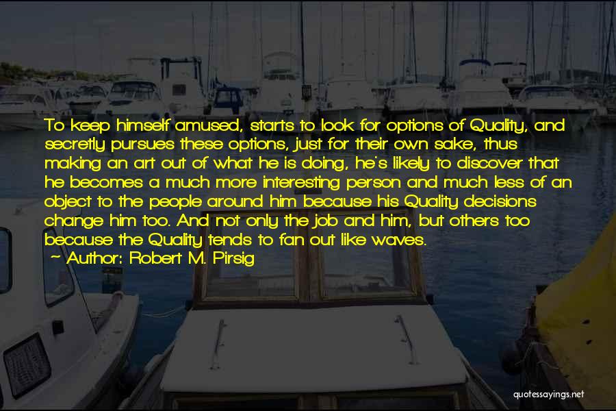 Robert M. Pirsig Quotes: To Keep Himself Amused, Starts To Look For Options Of Quality, And Secretly Pursues These Options, Just For Their Own