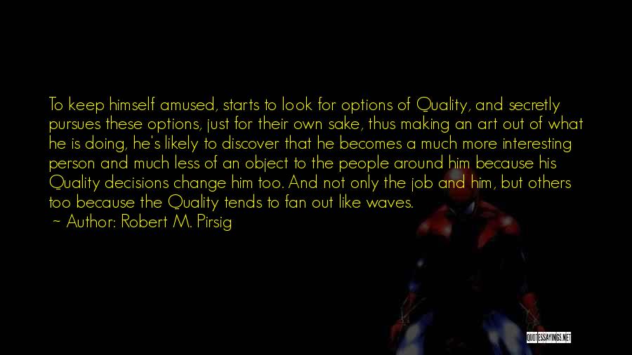 Robert M. Pirsig Quotes: To Keep Himself Amused, Starts To Look For Options Of Quality, And Secretly Pursues These Options, Just For Their Own