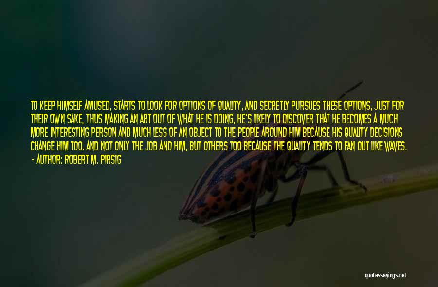 Robert M. Pirsig Quotes: To Keep Himself Amused, Starts To Look For Options Of Quality, And Secretly Pursues These Options, Just For Their Own