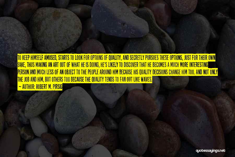 Robert M. Pirsig Quotes: To Keep Himself Amused, Starts To Look For Options Of Quality, And Secretly Pursues These Options, Just For Their Own