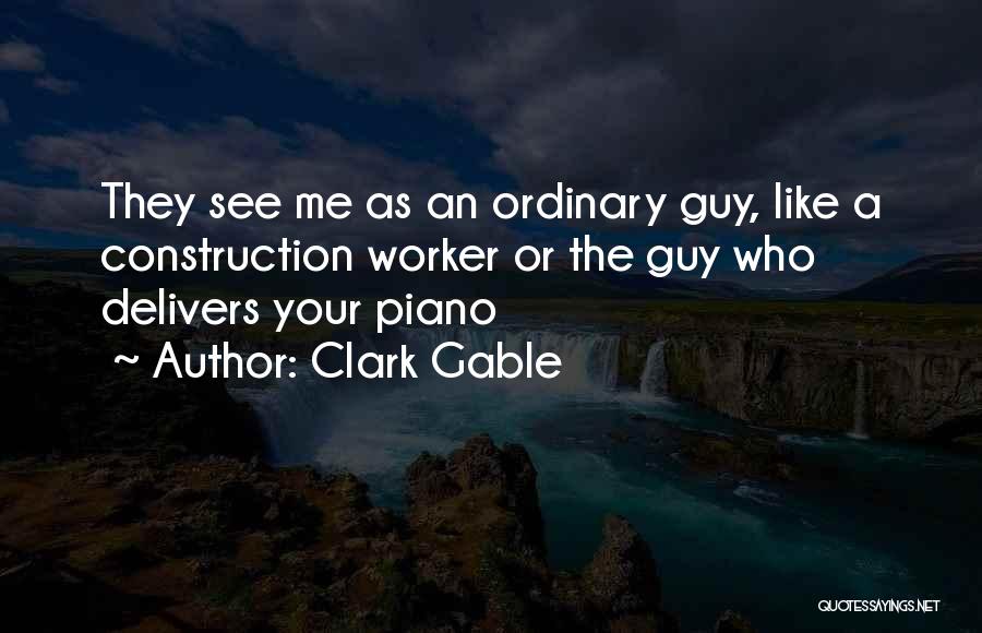 Clark Gable Quotes: They See Me As An Ordinary Guy, Like A Construction Worker Or The Guy Who Delivers Your Piano
