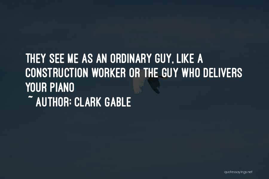 Clark Gable Quotes: They See Me As An Ordinary Guy, Like A Construction Worker Or The Guy Who Delivers Your Piano