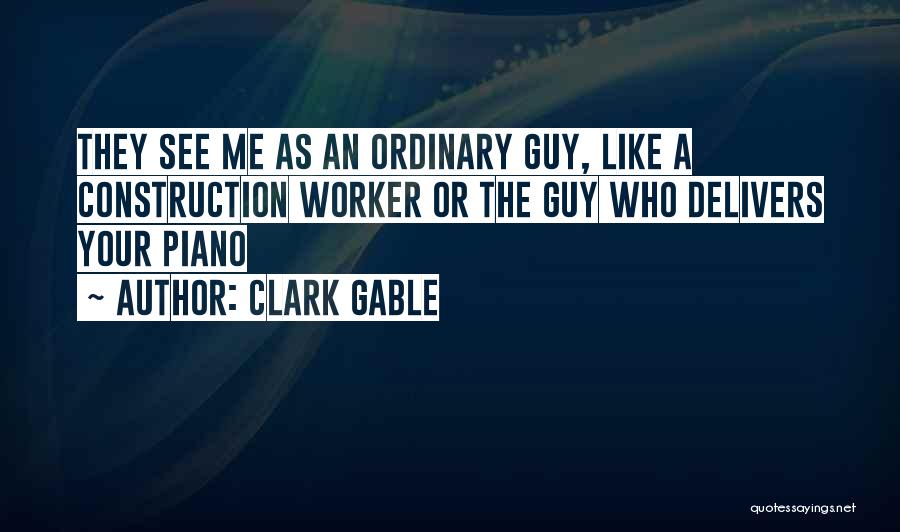 Clark Gable Quotes: They See Me As An Ordinary Guy, Like A Construction Worker Or The Guy Who Delivers Your Piano