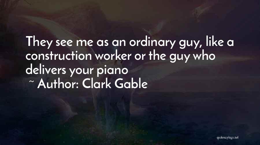 Clark Gable Quotes: They See Me As An Ordinary Guy, Like A Construction Worker Or The Guy Who Delivers Your Piano