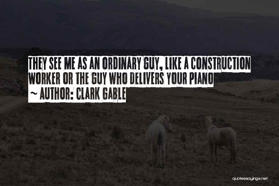 Clark Gable Quotes: They See Me As An Ordinary Guy, Like A Construction Worker Or The Guy Who Delivers Your Piano