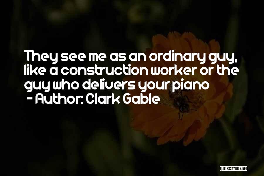 Clark Gable Quotes: They See Me As An Ordinary Guy, Like A Construction Worker Or The Guy Who Delivers Your Piano