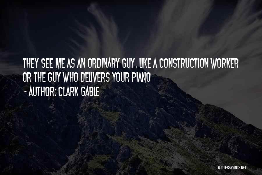 Clark Gable Quotes: They See Me As An Ordinary Guy, Like A Construction Worker Or The Guy Who Delivers Your Piano