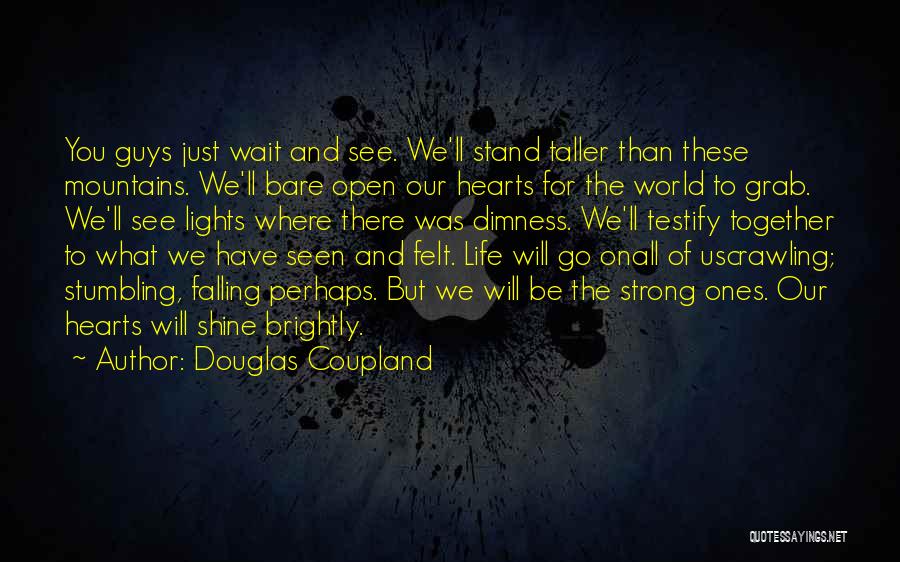 Douglas Coupland Quotes: You Guys Just Wait And See. We'll Stand Taller Than These Mountains. We'll Bare Open Our Hearts For The World