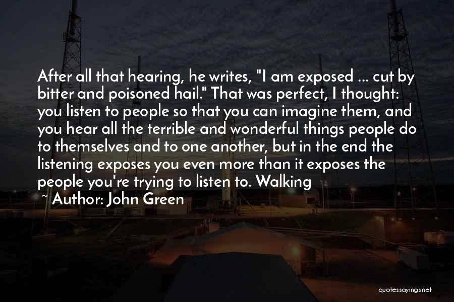 John Green Quotes: After All That Hearing, He Writes, I Am Exposed ... Cut By Bitter And Poisoned Hail. That Was Perfect, I