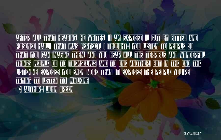 John Green Quotes: After All That Hearing, He Writes, I Am Exposed ... Cut By Bitter And Poisoned Hail. That Was Perfect, I