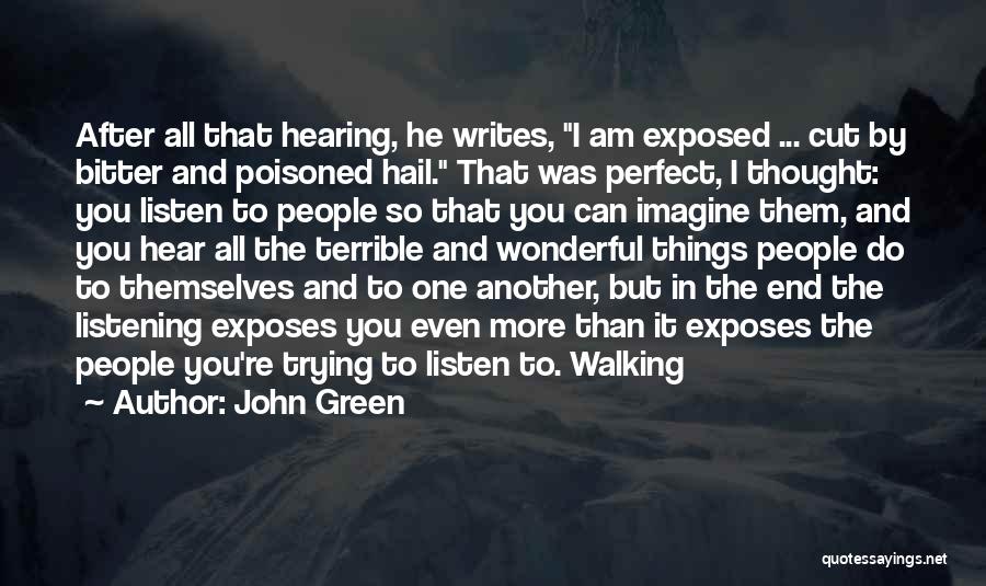 John Green Quotes: After All That Hearing, He Writes, I Am Exposed ... Cut By Bitter And Poisoned Hail. That Was Perfect, I