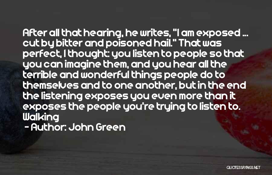 John Green Quotes: After All That Hearing, He Writes, I Am Exposed ... Cut By Bitter And Poisoned Hail. That Was Perfect, I