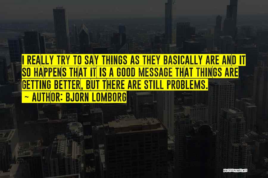 Bjorn Lomborg Quotes: I Really Try To Say Things As They Basically Are And It So Happens That It Is A Good Message