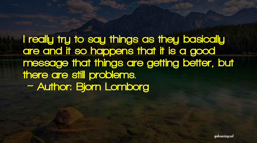 Bjorn Lomborg Quotes: I Really Try To Say Things As They Basically Are And It So Happens That It Is A Good Message