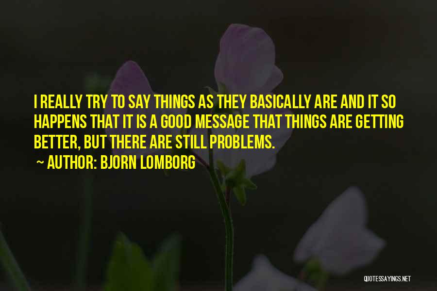 Bjorn Lomborg Quotes: I Really Try To Say Things As They Basically Are And It So Happens That It Is A Good Message