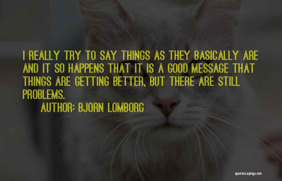 Bjorn Lomborg Quotes: I Really Try To Say Things As They Basically Are And It So Happens That It Is A Good Message