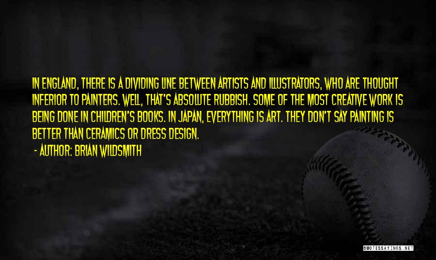 Brian Wildsmith Quotes: In England, There Is A Dividing Line Between Artists And Illustrators, Who Are Thought Inferior To Painters. Well, That's Absolute