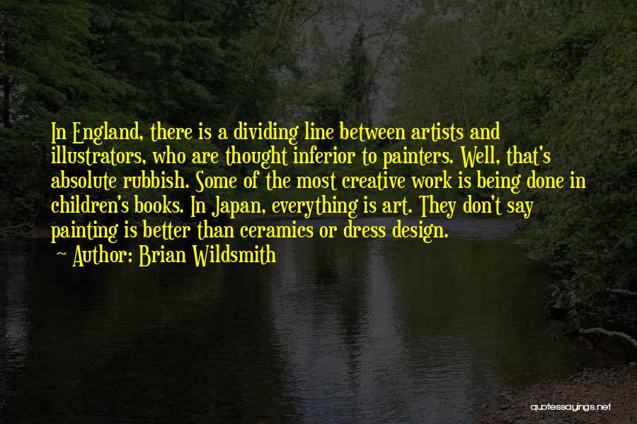 Brian Wildsmith Quotes: In England, There Is A Dividing Line Between Artists And Illustrators, Who Are Thought Inferior To Painters. Well, That's Absolute