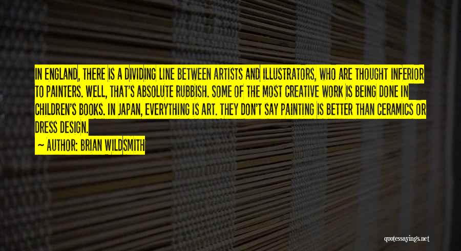 Brian Wildsmith Quotes: In England, There Is A Dividing Line Between Artists And Illustrators, Who Are Thought Inferior To Painters. Well, That's Absolute