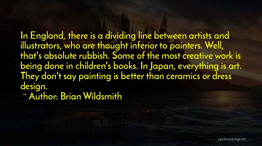 Brian Wildsmith Quotes: In England, There Is A Dividing Line Between Artists And Illustrators, Who Are Thought Inferior To Painters. Well, That's Absolute