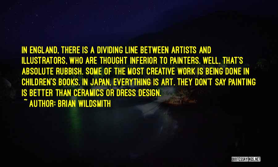 Brian Wildsmith Quotes: In England, There Is A Dividing Line Between Artists And Illustrators, Who Are Thought Inferior To Painters. Well, That's Absolute