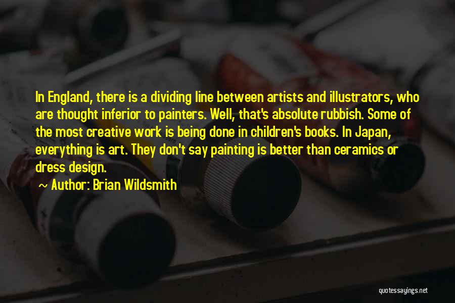 Brian Wildsmith Quotes: In England, There Is A Dividing Line Between Artists And Illustrators, Who Are Thought Inferior To Painters. Well, That's Absolute