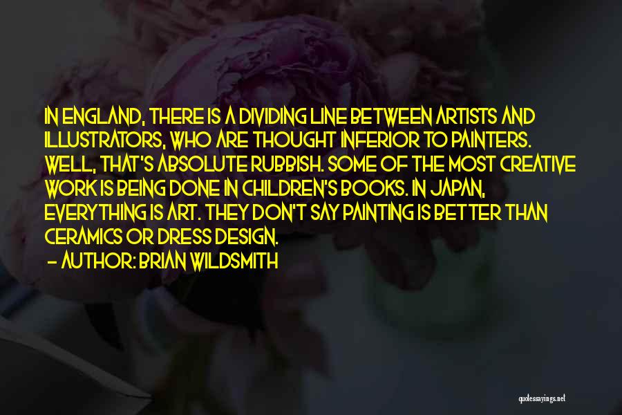 Brian Wildsmith Quotes: In England, There Is A Dividing Line Between Artists And Illustrators, Who Are Thought Inferior To Painters. Well, That's Absolute