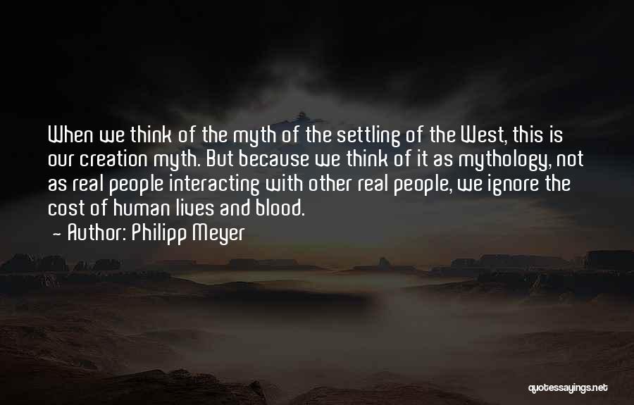 Philipp Meyer Quotes: When We Think Of The Myth Of The Settling Of The West, This Is Our Creation Myth. But Because We