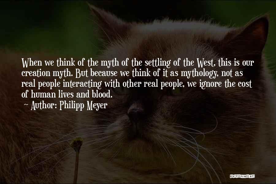 Philipp Meyer Quotes: When We Think Of The Myth Of The Settling Of The West, This Is Our Creation Myth. But Because We