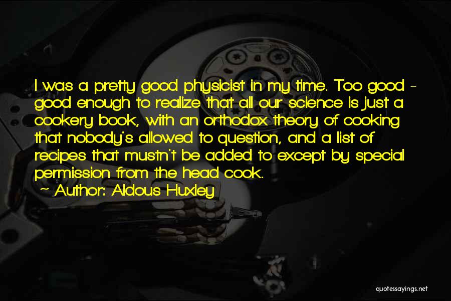 Aldous Huxley Quotes: I Was A Pretty Good Physicist In My Time. Too Good - Good Enough To Realize That All Our Science