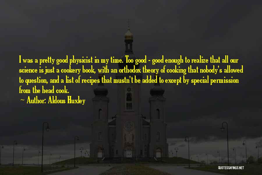 Aldous Huxley Quotes: I Was A Pretty Good Physicist In My Time. Too Good - Good Enough To Realize That All Our Science