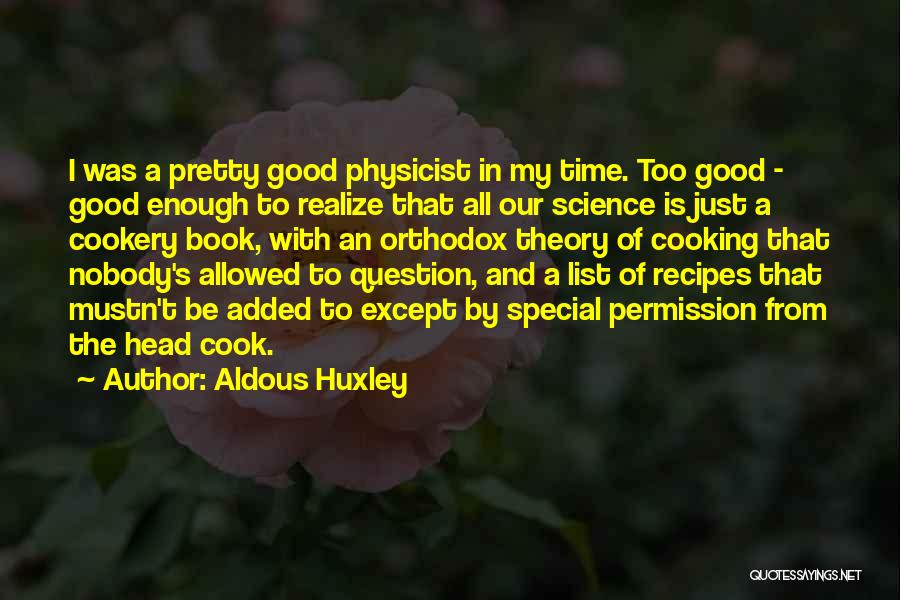 Aldous Huxley Quotes: I Was A Pretty Good Physicist In My Time. Too Good - Good Enough To Realize That All Our Science