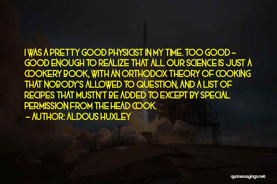 Aldous Huxley Quotes: I Was A Pretty Good Physicist In My Time. Too Good - Good Enough To Realize That All Our Science