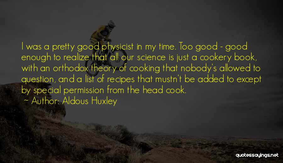 Aldous Huxley Quotes: I Was A Pretty Good Physicist In My Time. Too Good - Good Enough To Realize That All Our Science