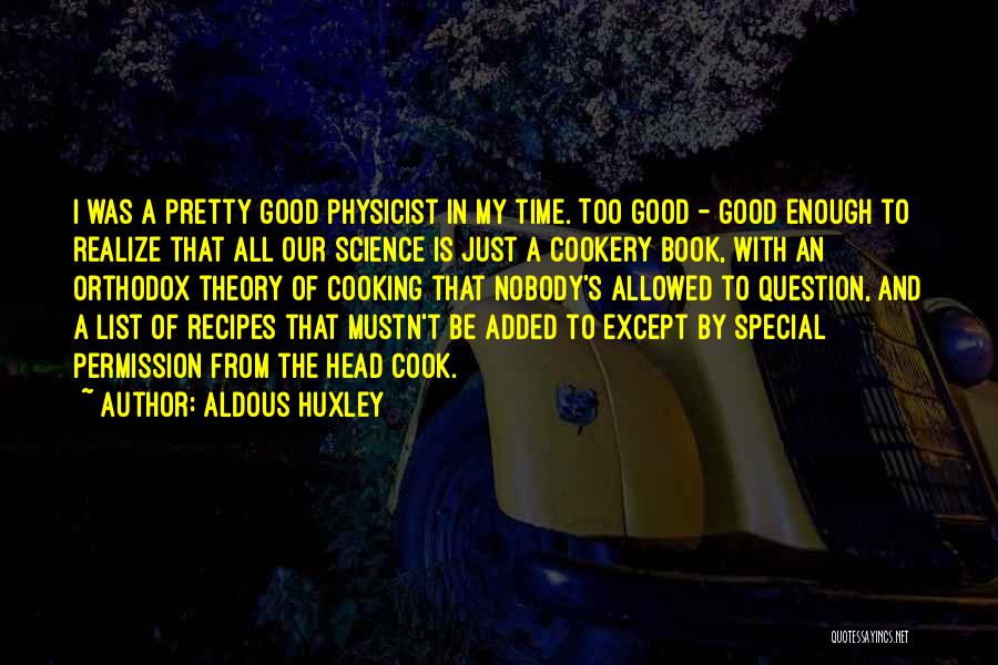 Aldous Huxley Quotes: I Was A Pretty Good Physicist In My Time. Too Good - Good Enough To Realize That All Our Science