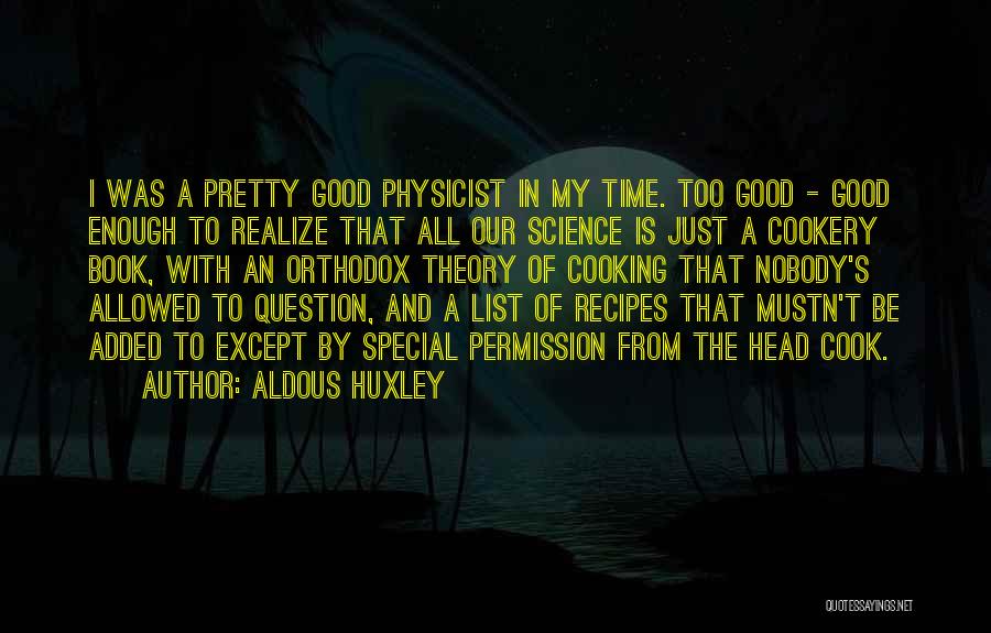 Aldous Huxley Quotes: I Was A Pretty Good Physicist In My Time. Too Good - Good Enough To Realize That All Our Science